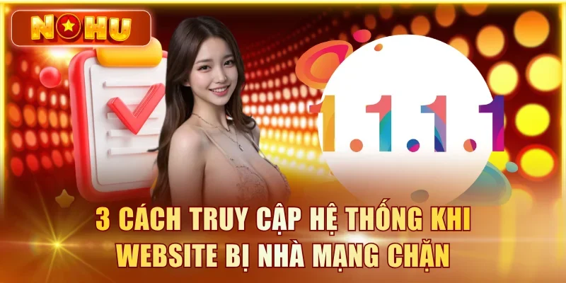 3 cách truy cập hệ thống khi website bị nhà mạng chặn