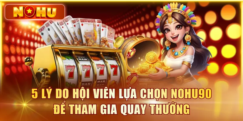 Cổng Game Nổ Hũ Quốc Tế - Tiêu Chí Chọn Cổng Game An Toàn 5 lý do hội viên lựa chọn NOHU90 để tham gia quay thưởng