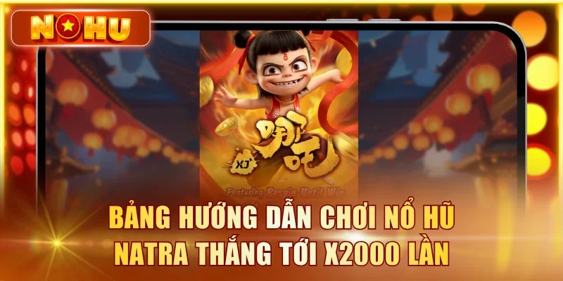 Bảng hướng dẫn chơi nổ hũ Natra thắng tới x2000 lần