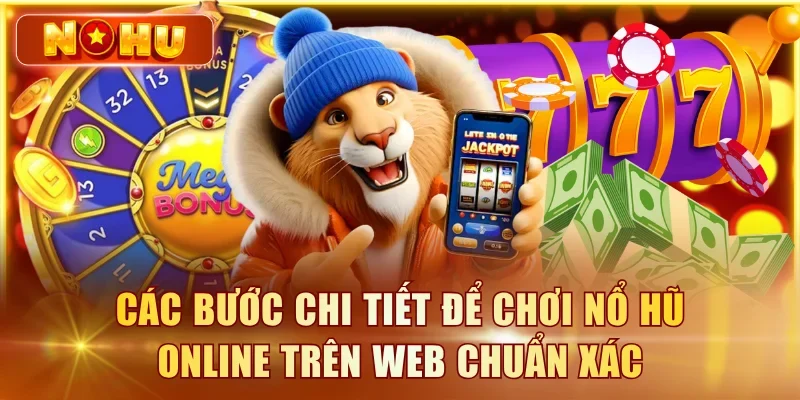 Nổ Hũ Online – Chơi Trực Tiếp Trên Web Không Cần Tải Các bước chi tiết để chơi nổ hũ online trên web chuẩn xác