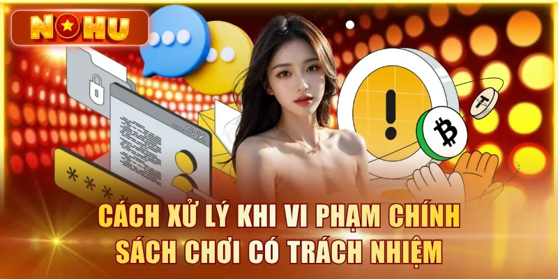 Chơi Có Trách Nhiệm – Công Cụ Tự Giới Hạn Tại NOHU90 Cách xử lý khi vi phạm chính sách chơi có trách nhiệm