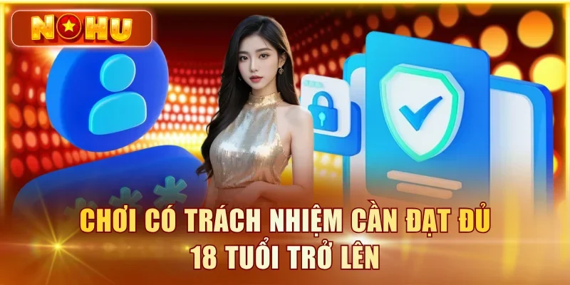 Chơi Có Trách Nhiệm – Công Cụ Tự Giới Hạn Tại NOHU90 Chơi có trách nhiệm cần đạt đủ 18 tuổi trở lên