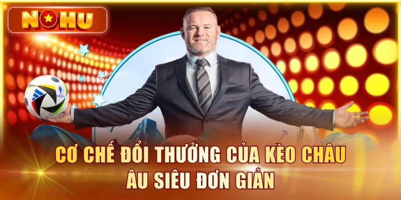 Cơ chế đổi thưởng của kèo Châu Âu siêu đơn giản