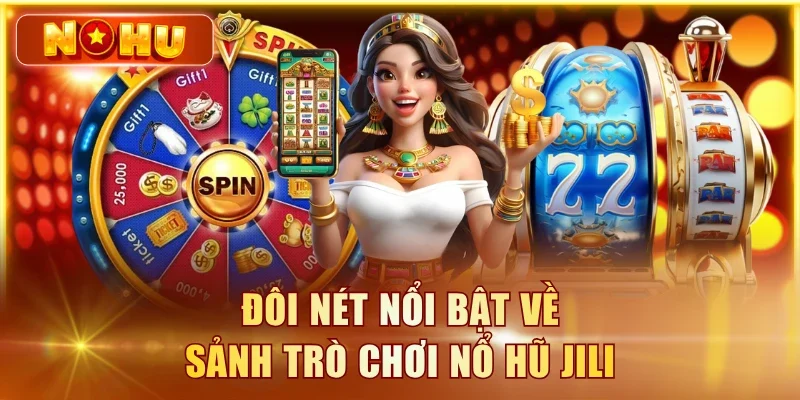 Nổ Hũ JILI - Danh Sách 5 Game Hot Và Các Jackpot Khủng Đôi nét nổi bật về sảnh trò chơi nổ hũ JILI