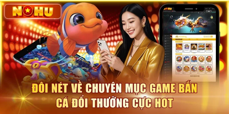 Đôi nét về chuyên mục game bắn cá đổi thưởng cực hot