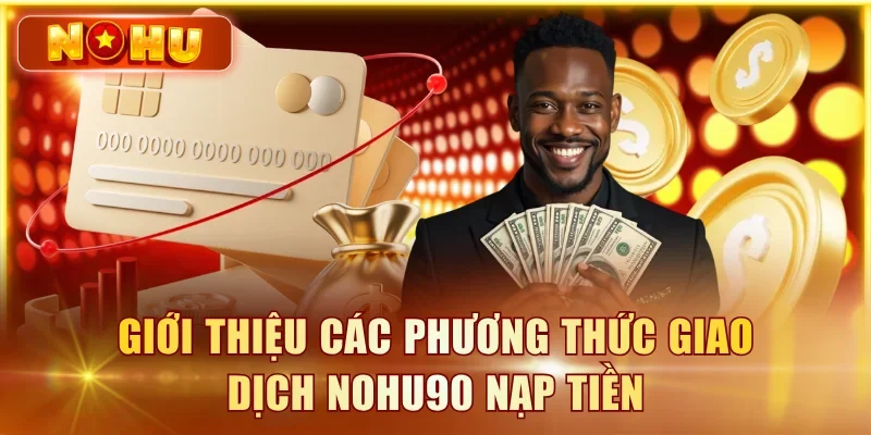 Giới thiệu các phương thức giao dịch NOHU90 nạp tiền