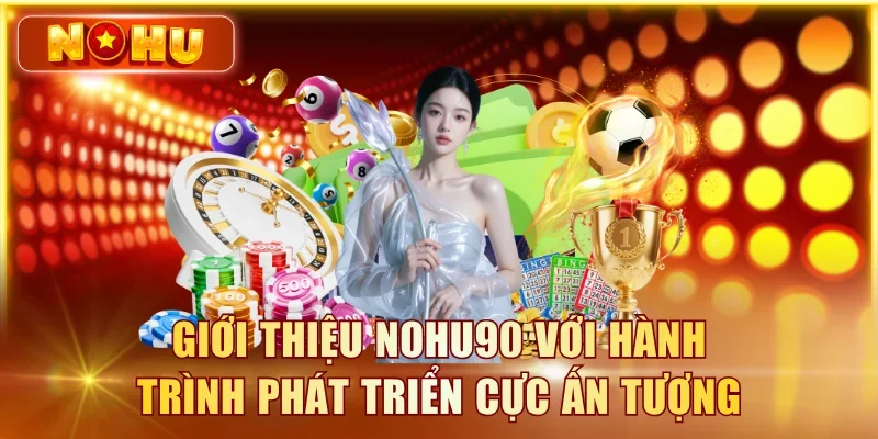 Giới Thiệu NOHU90 – Lịch Sử, Giấy Phép & Đội Ngũ Giới thiệu NOHU90 với hành trình phát triển cực ấn tượng