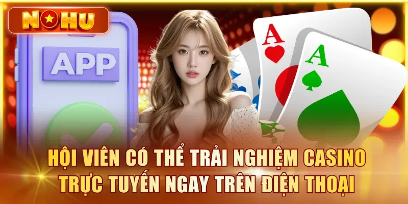Hội viên có thể trải nghiệm casino trực tuyến ngay trên điện thoại
