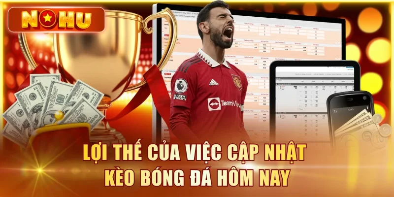 Kèo Bóng Đá Hôm Nay – Tỷ Lệ Cược Cập Nhật Liên Tục Lợi thế của việc cập nhật kèo bóng đá hôm nay