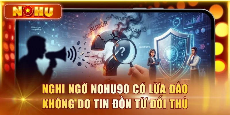 Nghi ngờ NOHU90 có lừa đảo không do tin đồn từ đối thủ