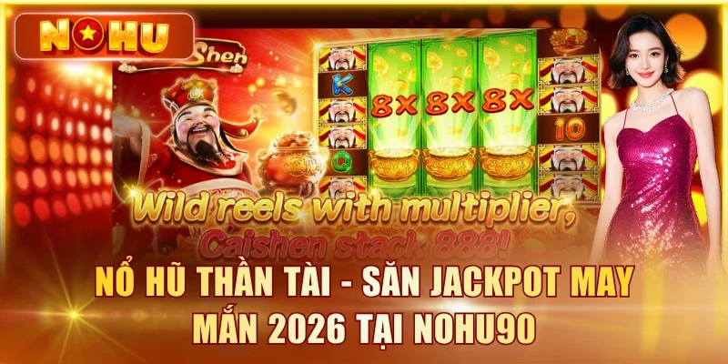 Nổ Hũ Thần Tài - Săn Jackpot May Mắn 2026 Tại NOHU90 Nổ Hũ Thần Tài