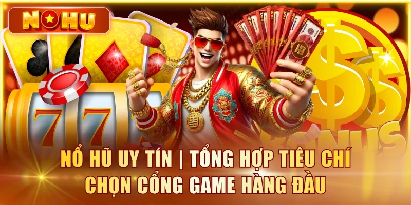 Nổ Hũ Uy Tín | 7 Tiêu Chí Đánh Giá Cổng Game Minh Bạch Nổ Hũ Uy Tín