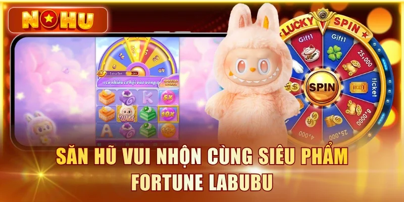 Săn hũ vui nhộn cùng siêu phẩm Fortune Labubu