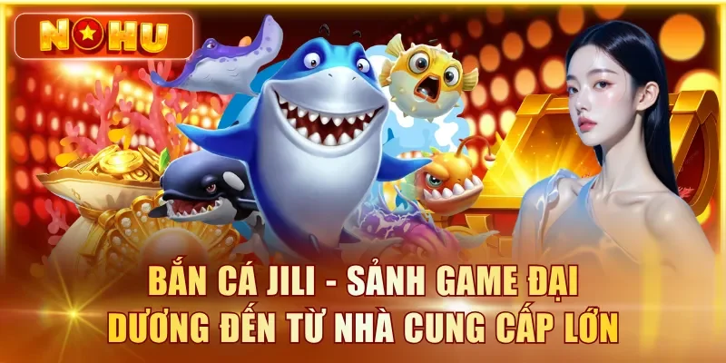 Bắn Cá JILI - Top Game Bắn Cá Ăn Xu Đến Từ JILI 2026 Bắn cá JILI - Sảnh game đại dương đến từ nhà cung cấp lớn