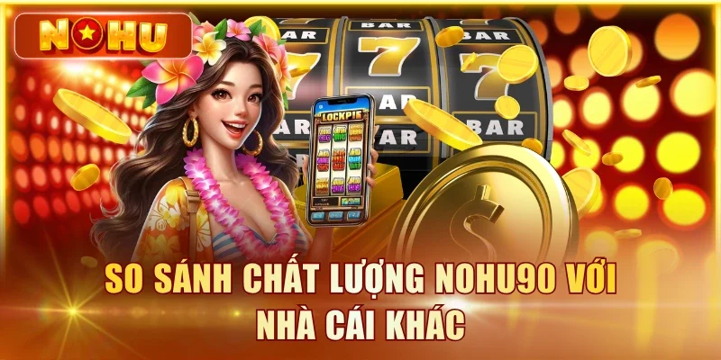 Nổ Hũ Uy Tín | 7 Tiêu Chí Đánh Giá Cổng Game Minh Bạch So sánh chất lượng NOHU90 với nhà cái khác