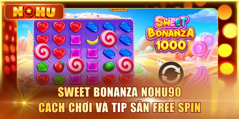 Game Sweet Bonanza NOHU90 Đổi Đời Nhanh Với RTP 96.6% Sweet Bonanza