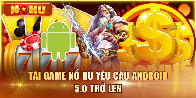Tải Game Nổ Hũ APK/iOS 2026 - Link Tải Nhanh, An Toàn Tải game nổ hũ yêu cầu Android 5.0 trở lên