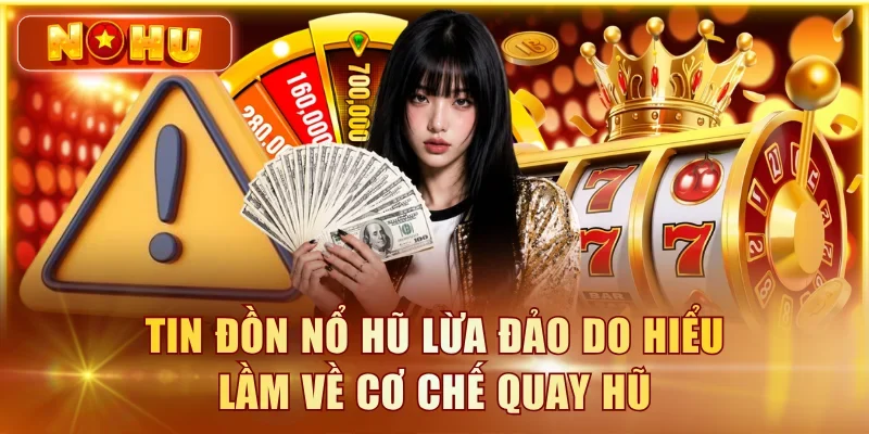 Tin đồn nổ hũ lừa đảo do hiểu lầm về cơ chế quay hũ