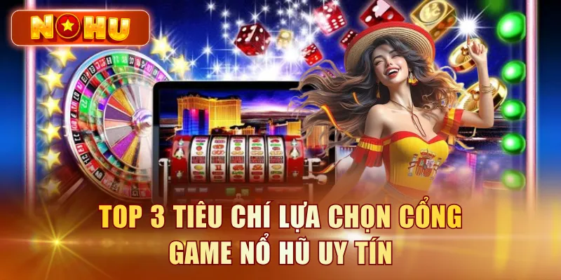 Cổng Game Nổ Hũ Quốc Tế - Tiêu Chí Chọn Cổng Game An Toàn Top 3 tiêu chí lựa chọn cổng game nổ hũ uy tín