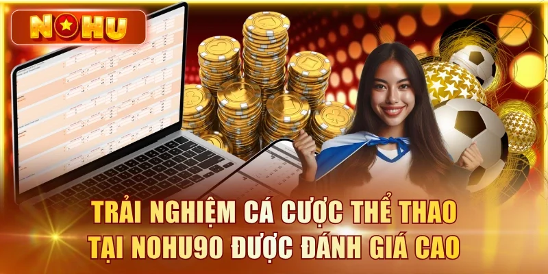 Trải nghiệm cá cược thể thao tại NOHU90 được đánh giá cao