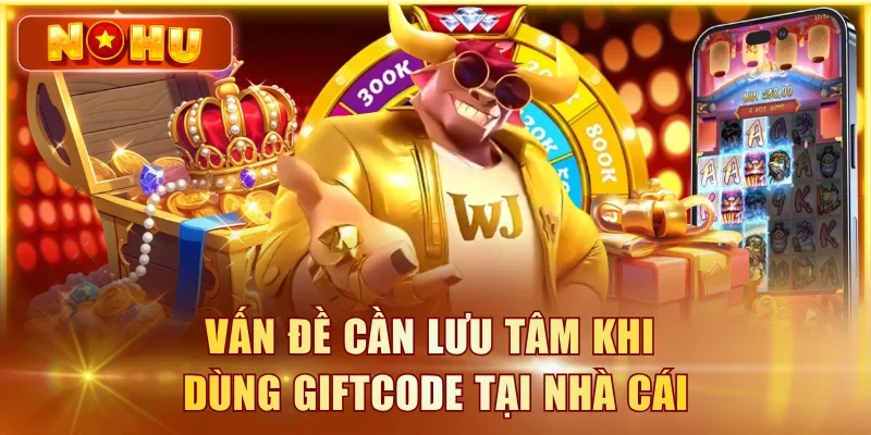 Giftcode Nổ Hũ Mới Nhất T8/2026 – Nhận Code Miễn Phí Vấn đề cần lưu tâm khi dùng giftcode tại nhà cái